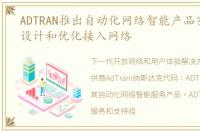 ADTRAN推出自动化网络智能产品实现有效设计和优化接入网络