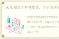 武汉期货开户哪家好，开户条件有哪些