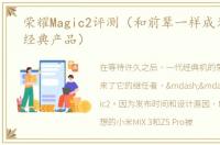 荣耀Magic2评测（和前辈一样成为又一款经典产品）