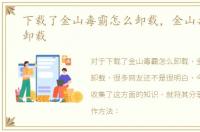 下载了金山毒霸怎么卸载，金山毒霸怎么卸载