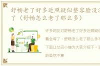 舒畅老了好多近照疑似整容脸没法看全垮了（舒畅怎么老了那么多）