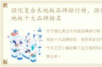 强化复合木地板品牌排行榜，强化复合木地板十大品牌排名