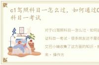 c1驾照科目一怎么过，如何通过C1驾驶证科目一考试