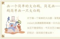 画一个简单的大白鹅，简笔画——快速画鹅简单画一只大白鹅