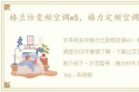 格兰仕变频空调e5，格力定频空调显示E5