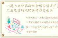 一周七天营养减肥食谱安排表图，一周七天最适当的减肥食谱推荐美食