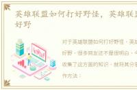 英雄联盟如何打好野怪，英雄联盟如何打好野