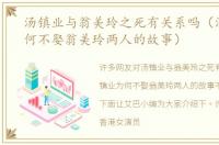 汤镇业与翁美玲之死有关系吗（汤镇业为何不娶翁美玲两人的故事）