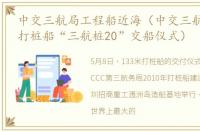 中交三航局工程船近海（中交三航局133米打桩船“三航桩20”交船仪式）