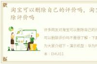 淘宝可以删除自己的评价吗，淘宝可以删除评价吗