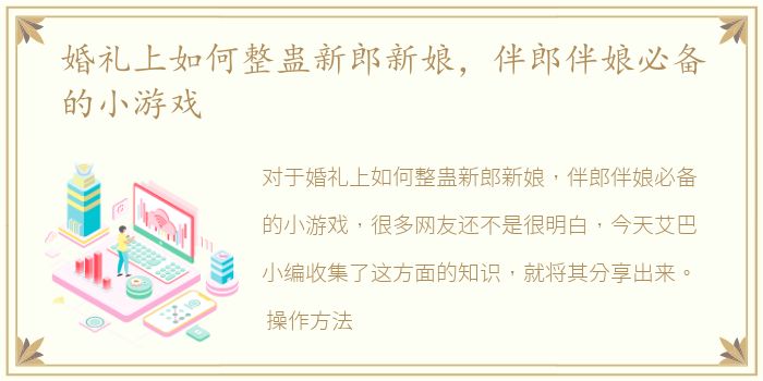 婚礼上如何整蛊新郎新娘，伴郎伴娘必备的小游戏