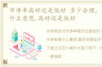 市净率高好还是低好 多少合理，市净率是什么意思,高好还是低好