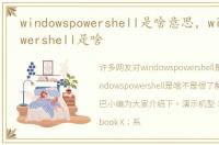 windowspowershell是啥意思，windowspowershell是啥