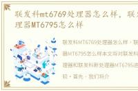 联发科mt6769处理器怎么样，联发科新处理器MT6795怎么样
