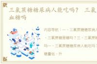 三氯蔗糖糖尿病人能吃吗？ 三氯蔗糖影响血糖吗