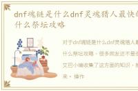 dnf魂链是什么dnf灵魂猎人最快的方法是什么祭坛攻略