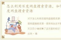 怎么利用百度网盘搜索资源，如何通过百度网盘搜索资源