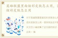 英雄联盟里面炫彩皮肤怎么用，英雄联盟炫彩皮肤怎么用