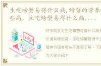生吃螃蟹易得什么病,螃蟹的营养价值有哪些高，生吃螃蟹易得什么病,螃蟹的营养价值有哪些
