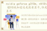 nvidia geforce g310m，nVIDIA GeForce G310我知道这是款老显卡,但是功耗一直差不