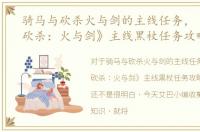骑马与砍杀火与剑的主线任务，《骑马与砍杀：火与剑》主线黒杖任务攻略