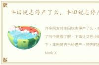 丰田锐志停产了么，丰田锐志停产了吗