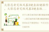 火影忍者究极风暴3键盘按键操作说明键...，火影忍者究极风暴3键盘按键设置教程