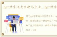 ppt结束语大全励志企业，ppt结束语大全