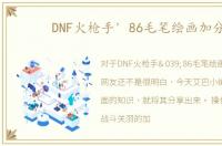 DNF火枪手' 86毛笔绘画加分