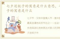 七夕送梳子的寓意是什么意思，七夕送梳子的寓意是什么