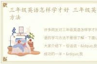 三年级英语怎样学才好 三年级英语的学习方法