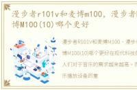 漫步者r101v和麦博m100，漫步者R18T和麦博M100(10)哪个更好