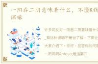 一阳吞二阴意味着什么，不懂K线_有这种课嘛