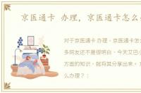 京医通卡 办理，京医通卡怎么办理