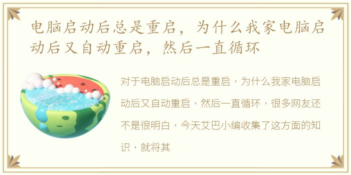电脑启动后总是重启，为什么我家电脑启动后又自动重启，然后一直循环