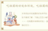 吃桂圆的好处和坏处，吃桂圆的好处