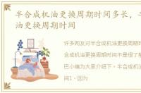 半合成机油更换周期时间多长，半合成机油更换周期时间