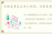 白鞋变黄怎么办小妙招，白鞋变黄怎么办