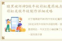 暗黑破坏神3牧牛杖彩虹魔药地点，暗黑3彩虹关牧牛杖制作详细攻略
