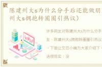 陈建州大s为什么分手后还能做朋友（陈建州大s拥抱转圈圈引热议）