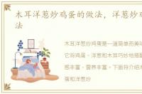 木耳洋葱炒鸡蛋的做法，洋葱炒鸡蛋的做法