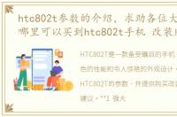 htc802t参数的介绍，求助各位大神 我在哪里可以买到htc802t手机 改装版呢