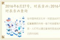 2016年6月27号，时辰吉凶:2016年6月27日时辰吉凶查询