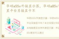 华硕a55v外接显示器，华硕a85v可以用外置平台另接显卡不