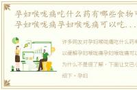孕妇喉咙痛吃什么药有哪些食物可以缓解孕妇喉咙痛孕妇喉咙痛可以吃什么水果为什么