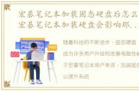 宏碁笔记本加装固态硬盘后怎么装系统，宏碁笔记本加装硬盘会影响那些售后服务