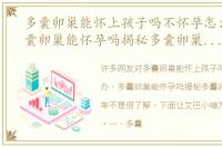 多囊卵巢能怀上孩子吗不怀孕怎么办，多囊卵巢能怀孕吗揭秘多囊卵巢的怀孕几率