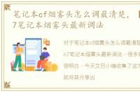 笔记本cf烟雾头怎么调最清楚，【CF】win7笔记本烟雾头最新调法