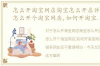 怎么开淘宝网店淘宝怎么开店详细流程，怎么开个淘宝网店,如何开淘宝网店详细流程