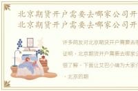 北京期货开户需要去哪家公司开户证明，北京期货开户需要去哪家公司开户